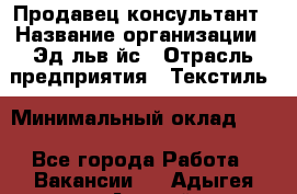 Продавец-консультант › Название организации ­ Эдeльвeйс › Отрасль предприятия ­ Текстиль › Минимальный оклад ­ 1 - Все города Работа » Вакансии   . Адыгея респ.,Адыгейск г.